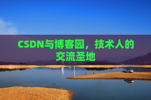 CSDN与博客园，技术人的交流圣地